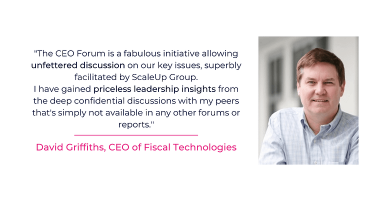 David Griffiths, CEO of Fiscal Technologies describes the ScaleUp Group CEO forum as "fabulous initiative on our key issues superbly facilitated by ScaleUp Gruop."